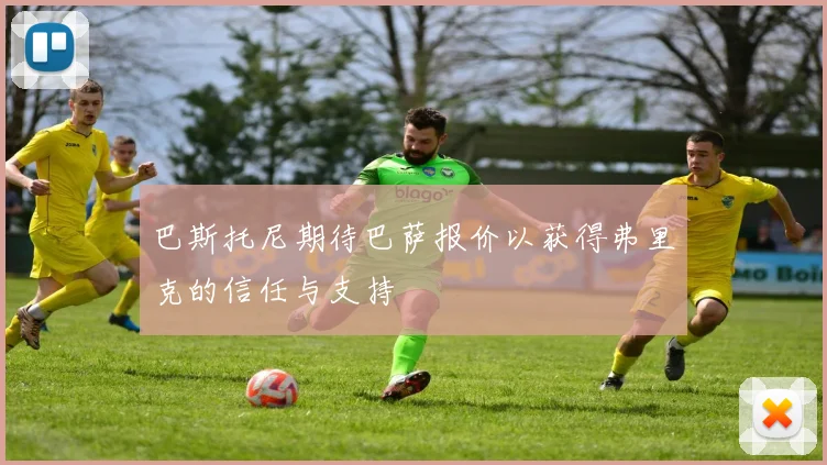 巴斯托尼期待巴萨报价以获得弗里克的信任与支持