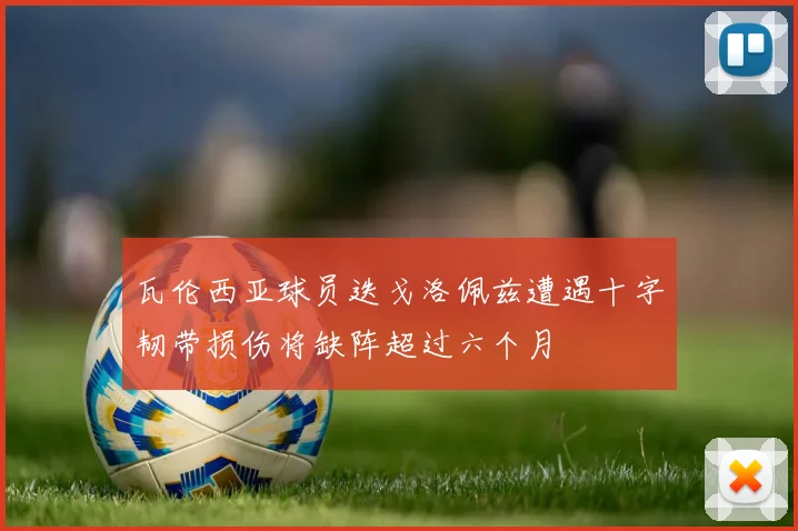 瓦伦西亚球员迭戈洛佩兹遭遇十字韧带损伤将缺阵超过六个月