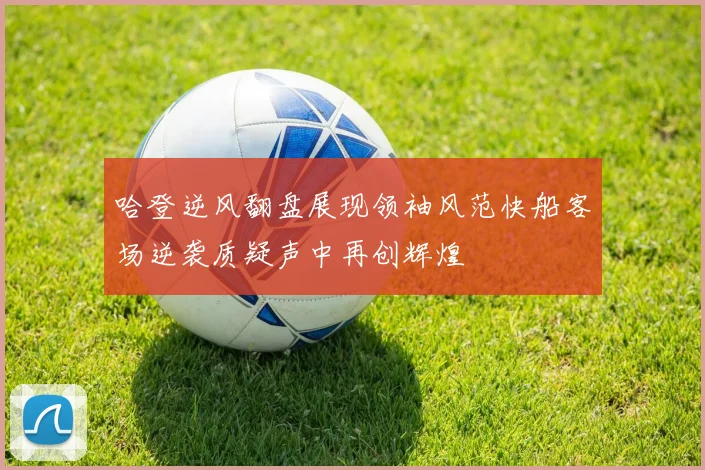 哈登逆风翻盘展现领袖风范快船客场逆袭质疑声中再创辉煌