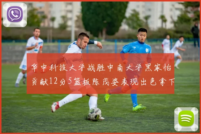 华中科技大学战胜中南大学黑家怡贡献12分5篮板陈茂姿表现出色拿下19分7篮板