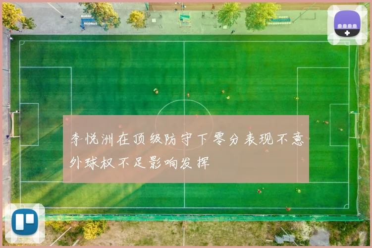 李悦洲在顶级防守下零分表现不意外球权不足影响发挥