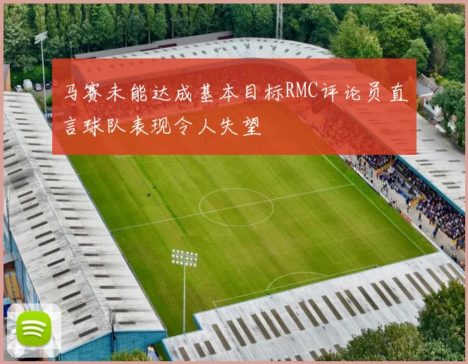 马赛未能达成基本目标RMC评论员直言球队表现令人失望